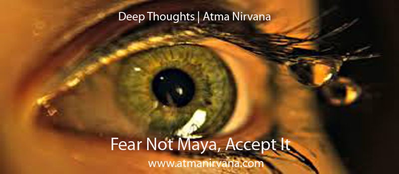 The-Purpose of Lifes Journey IV- Fear Not Maya-Accept It
