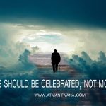 Deaths should be celebrated, not mourned-Atmanirvana