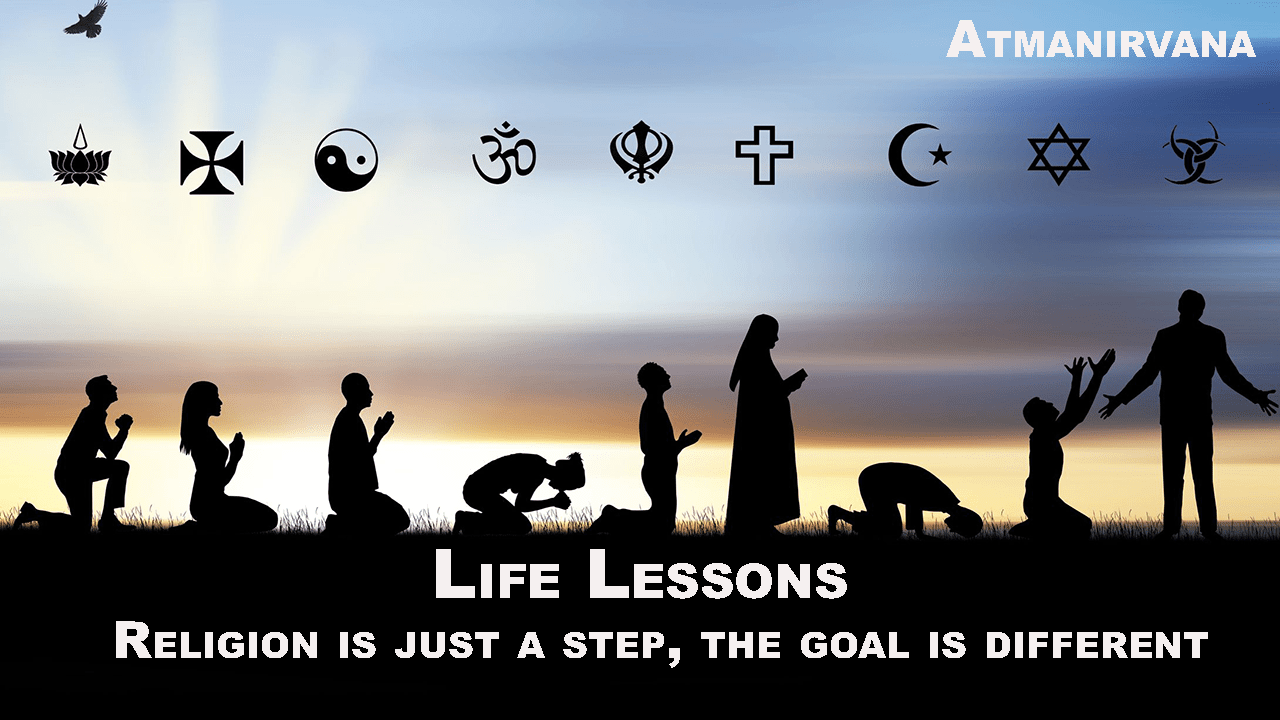 Religion is just a step, the goal is different-Life Lessons-Atmanirvana